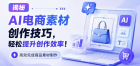 揭秘AI电商素材创作技巧（第七期）